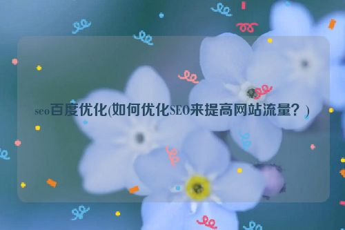 seo百度优化(如何优化SEO来提高网站流量？)